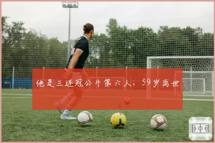 他是三连冠公牛第六人，59岁离世
