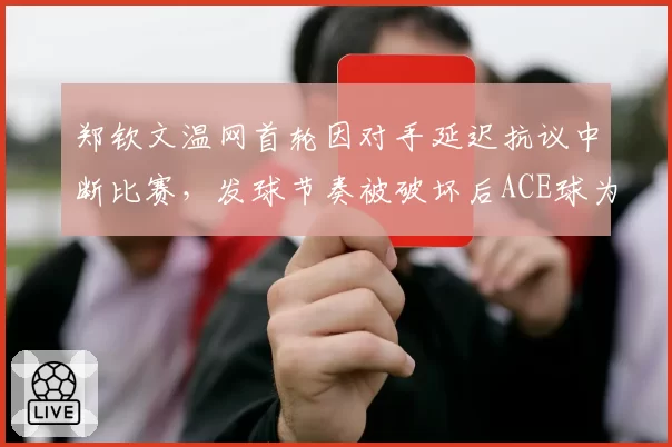 郑钦文温网首轮因对手延迟抗议中断比赛，发球节奏被破坏后ACE球为零