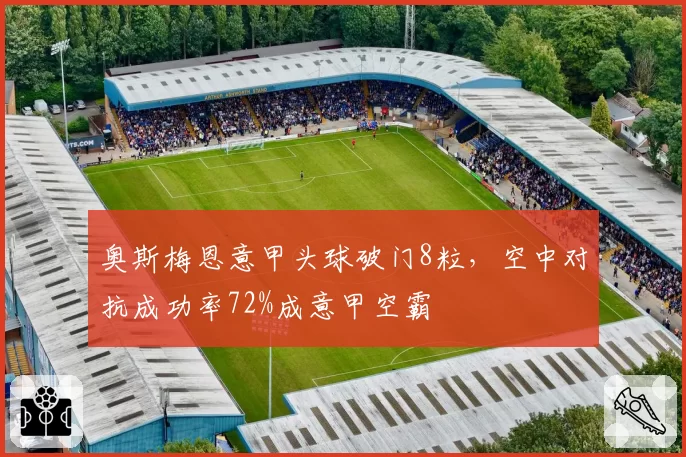 奥斯梅恩意甲头球破门8粒,空中对抗成功率72%成意甲空霸