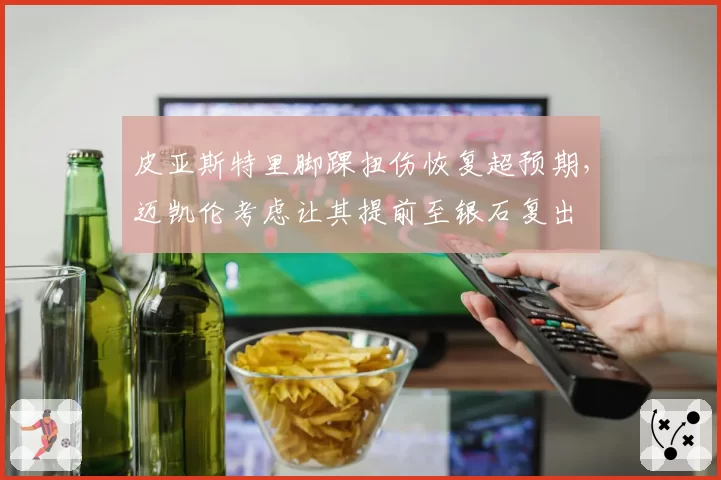 皮亚斯特里脚踝扭伤恢复超预期，迈凯伦考虑让其提前至银石复出