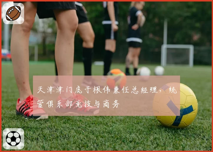 天津津门虎于根伟兼任总经理,统管俱乐部竞技与商务