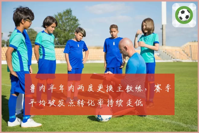 鲁内半年内两度更换主教练,赛季平均破发点转化率持续走低