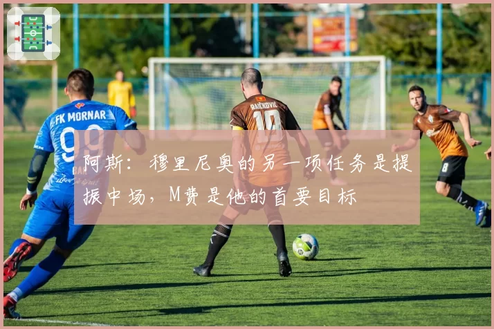 阿斯：穆里尼奥的另一项任务是提振中场，M费是他的首要目标