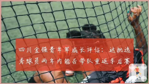 四川金强青年军成长评估:这批选秀球员两年内能否带队重返季后赛