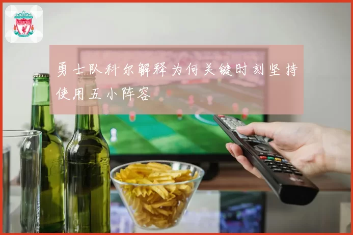 勇士队科尔解释为何关键时刻坚持使用五小阵容