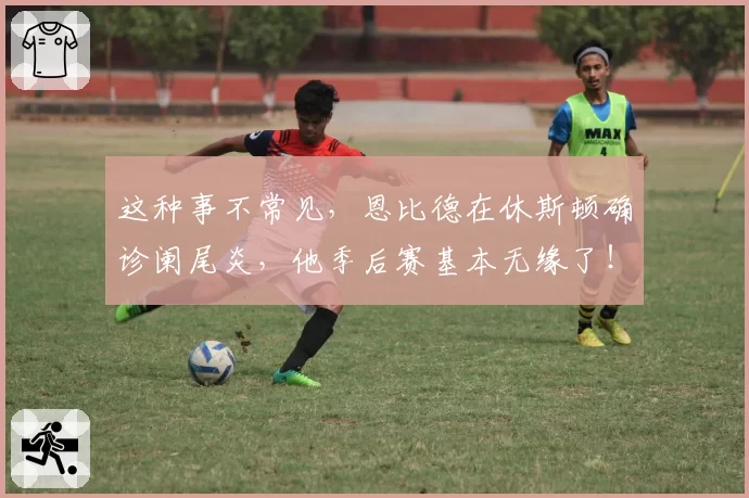 这种事不常见,恩比德在休斯顿确诊阑尾炎,他季后赛基本无缘了!