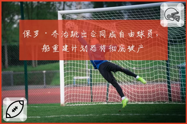 保罗·乔治跳出合同成自由球员,快船重建计划恐将彻底破产