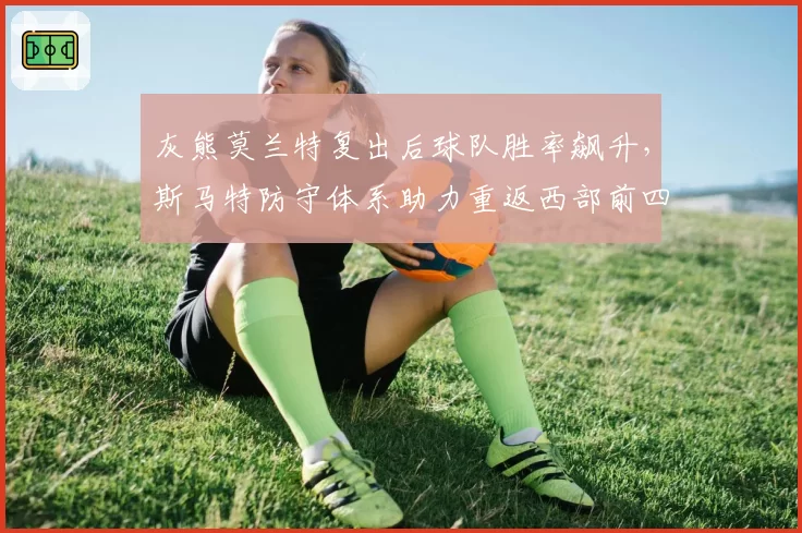 灰熊莫兰特复出后球队胜率飙升，斯马特防守体系助力重返西部前四