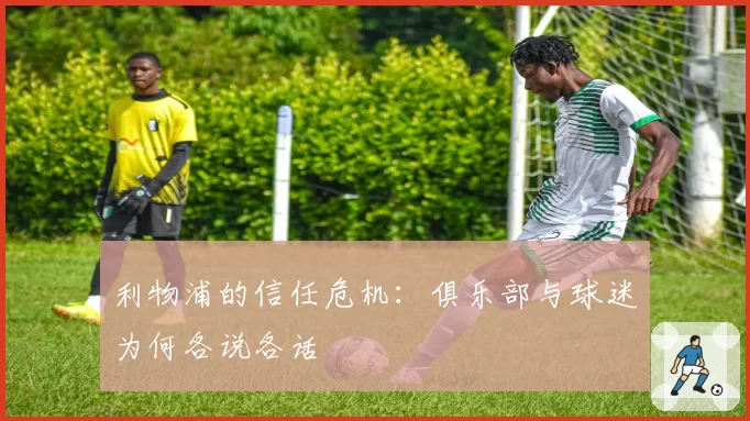 利物浦的信任危机：俱乐部与球迷为何各说各话