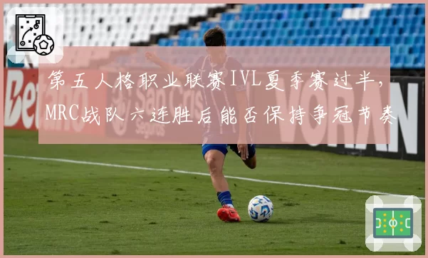 第五人格职业联赛IVL夏季赛过半，MRC战队六连胜后能否保持争冠节奏？