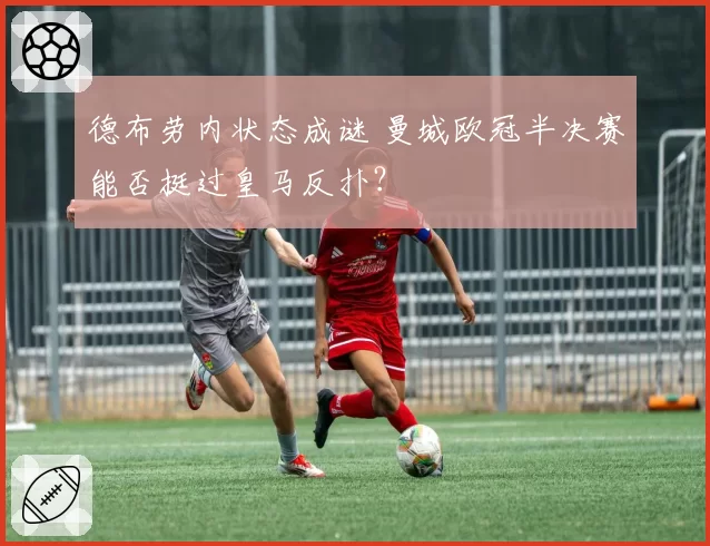 德布劳内状态成谜 曼城欧冠半决赛能否挺过皇马反扑？