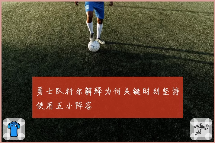 勇士队科尔解释为何关键时刻坚持使用五小阵容